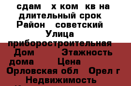 сдам 2-х ком. кв на длительный срок › Район ­ советский › Улица ­ приборостроительная › Дом ­ 21 › Этажность дома ­ 9 › Цена ­ 15 000 - Орловская обл., Орел г. Недвижимость » Квартиры аренда   . Орловская обл.,Орел г.